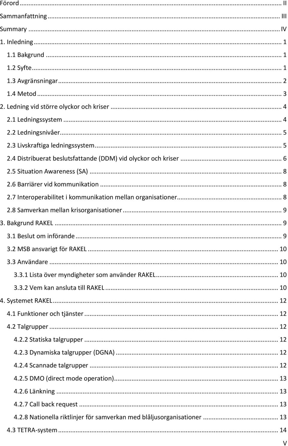 6 Barriärer vid kommunikation... 8 2.7 Interoperabilitet i kommunikation mellan organisationer... 8 2.8 Samverkan mellan krisorganisationer... 9 3. Bakgrund RAKEL... 9 3.1 Beslut om införande... 9 3.2 MSB ansvarigt för RAKEL.