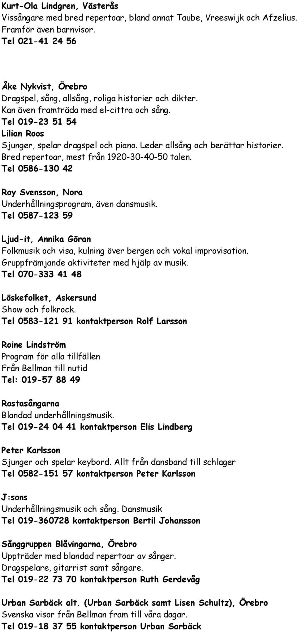 Leder allsång och berättar historier. Bred repertoar, mest från 1920-30-40-50 talen. Tel 0586-130 42 Roy Svensson, Nora Underhållningsprogram, även dansmusik.