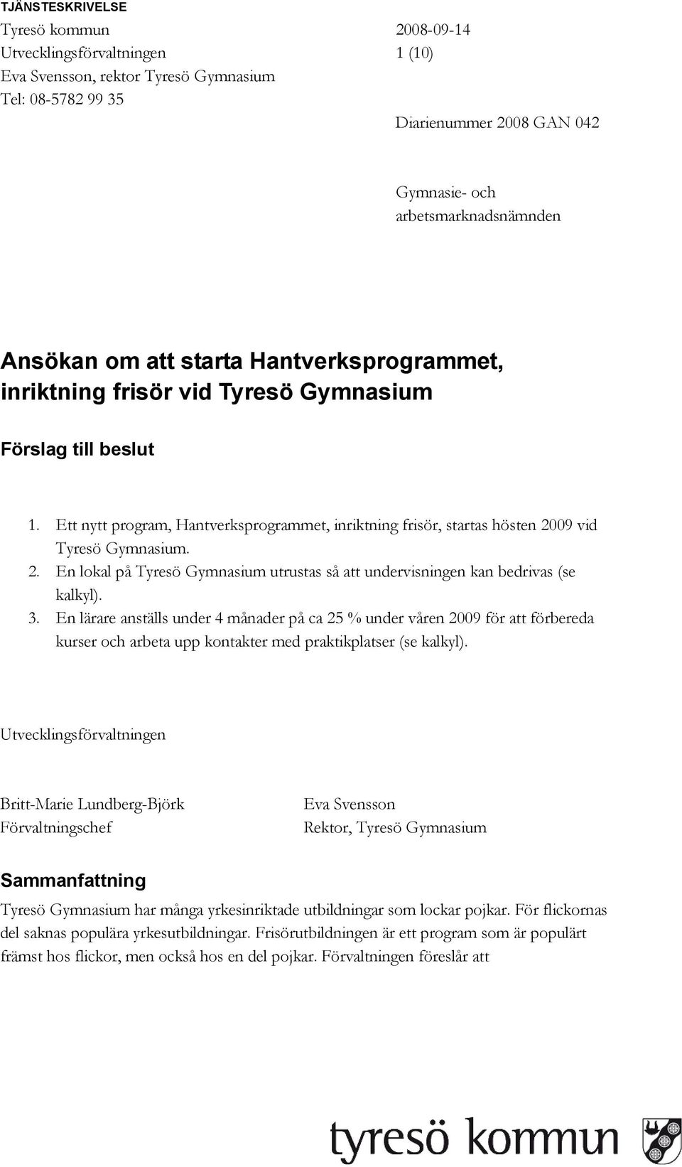 Ett nytt program, Hantverksprogrammet, inriktning frisör, startas hösten 2009 vid Tyresö Gymnasium. 2. En lokal på Tyresö Gymnasium utrustas så att undervisningen kan bedrivas (se kalkyl). 3.