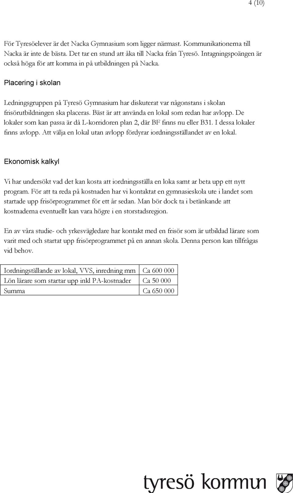 Placering i skolan Ledningsgruppen på Tyresö Gymnasium har diskuterat var någonstans i skolan frisörutbildningen ska placeras. Bäst är att använda en lokal som redan har avlopp.