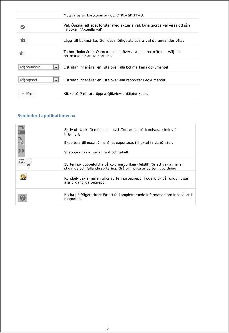 Listrutan innehåller en lista över alla bokmärken i dokumentet. Listrutan innehåller en lista över alla rapporter i dokumentet. Klicka på? för att öppna QlikViews hjälpfunktion.