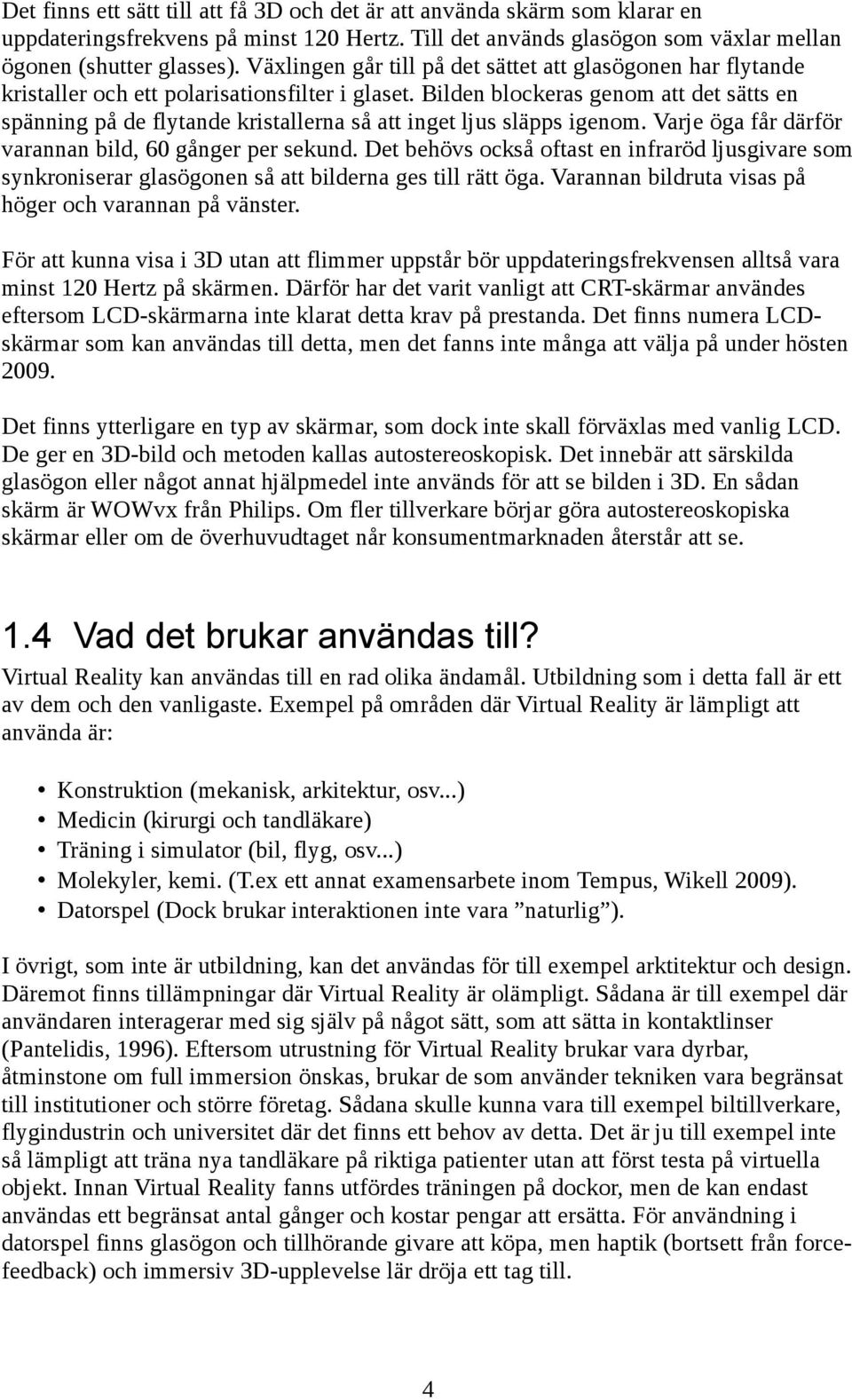 Bilden blockeras genom att det sätts en spänning på de flytande kristallerna så att inget ljus släpps igenom. Varje öga får därför varannan bild, 60 gånger per sekund.