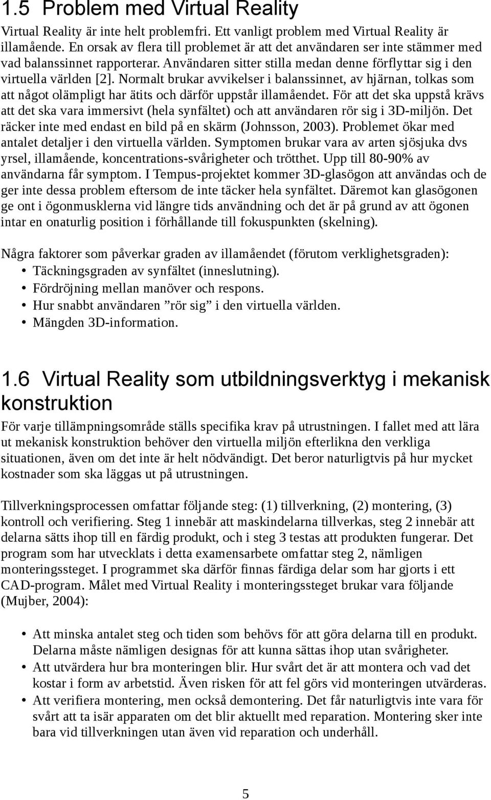 Normalt brukar avvikelser i balanssinnet, av hjärnan, tolkas som att något olämpligt har ätits och därför uppstår illamåendet.