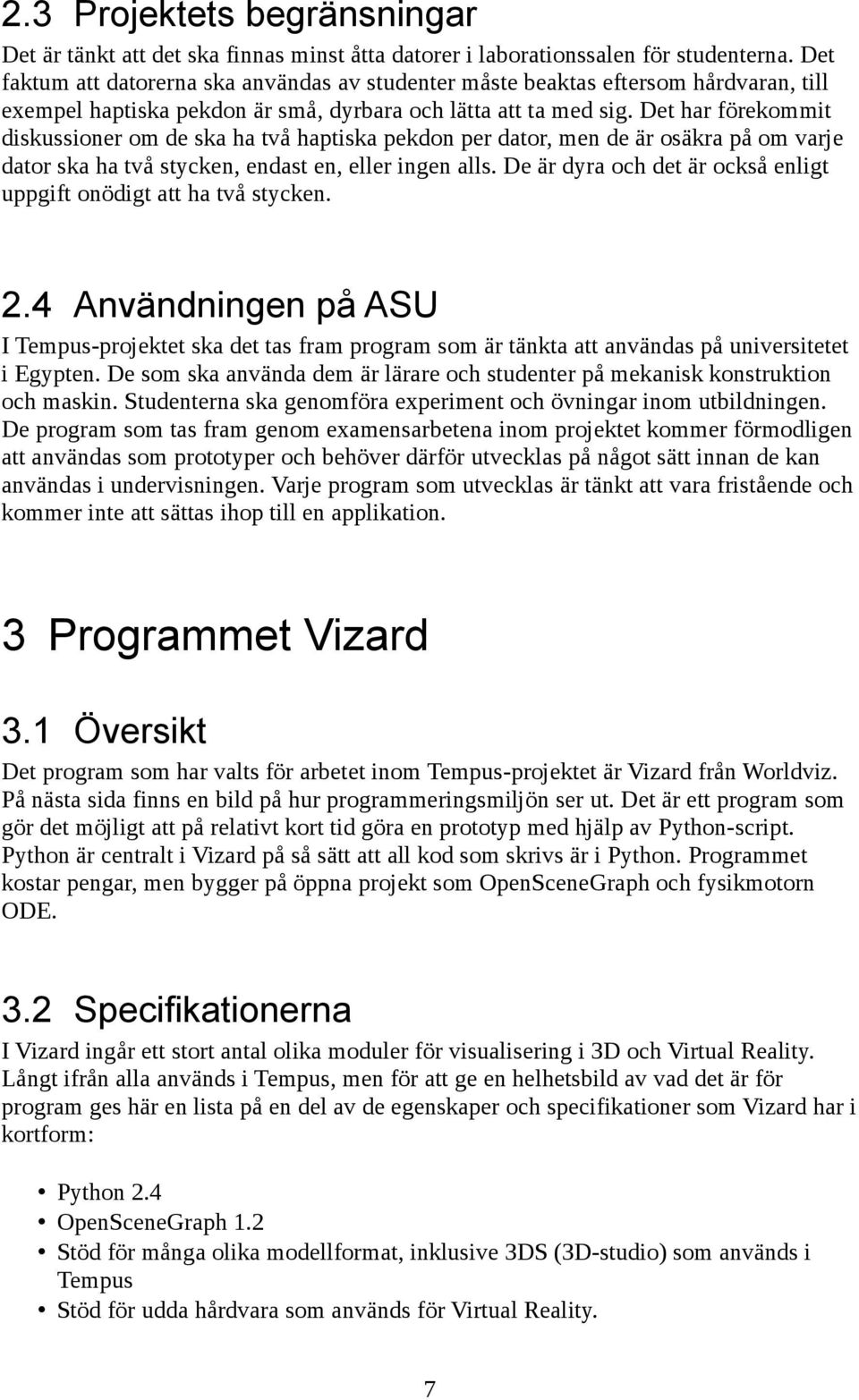 Det har förekommit diskussioner om de ska ha två haptiska pekdon per dator, men de är osäkra på om varje dator ska ha två stycken, endast en, eller ingen alls.