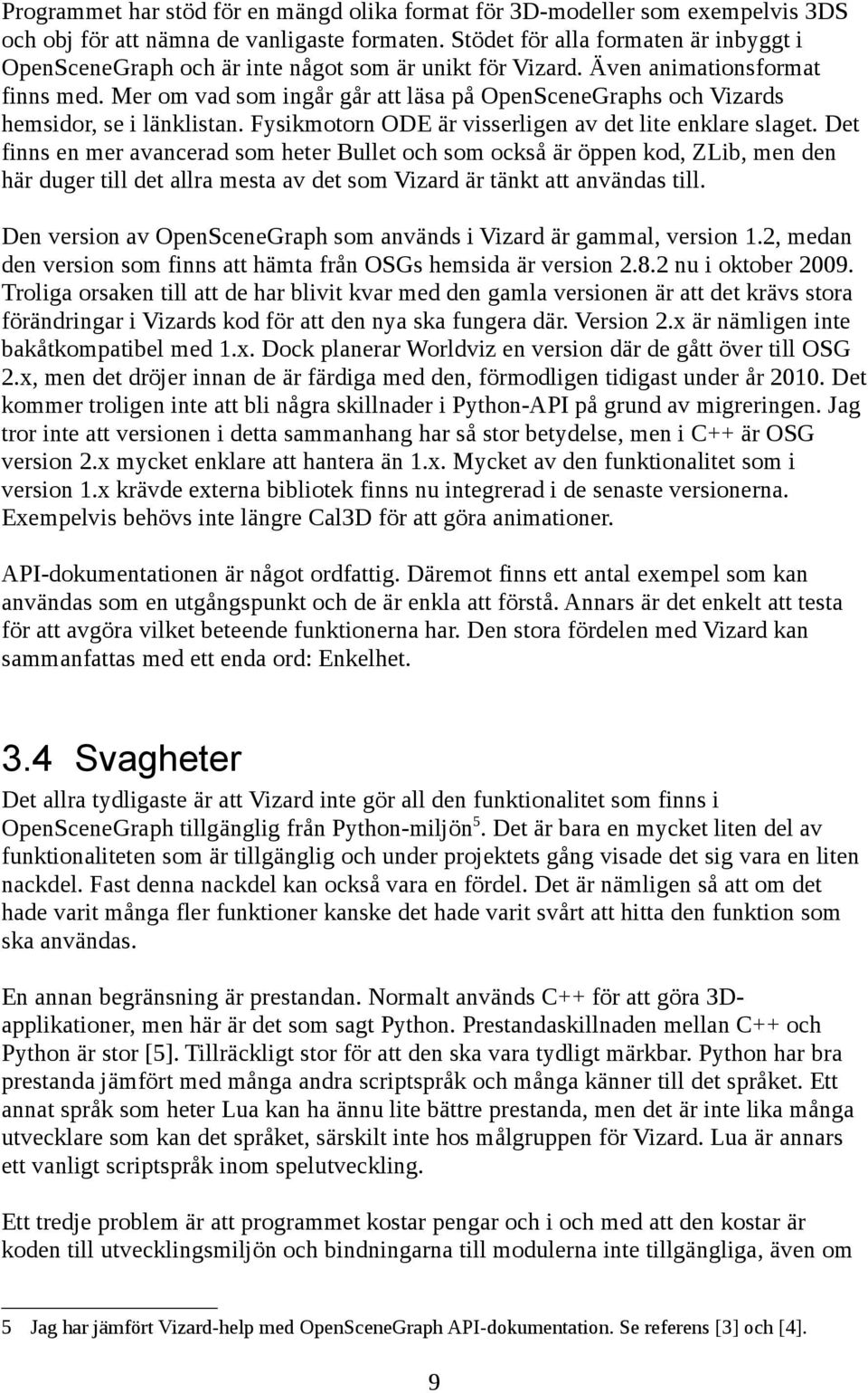 Mer om vad som ingår går att läsa på OpenSceneGraphs och Vizards hemsidor, se i länklistan. Fysikmotorn ODE är visserligen av det lite enklare slaget.