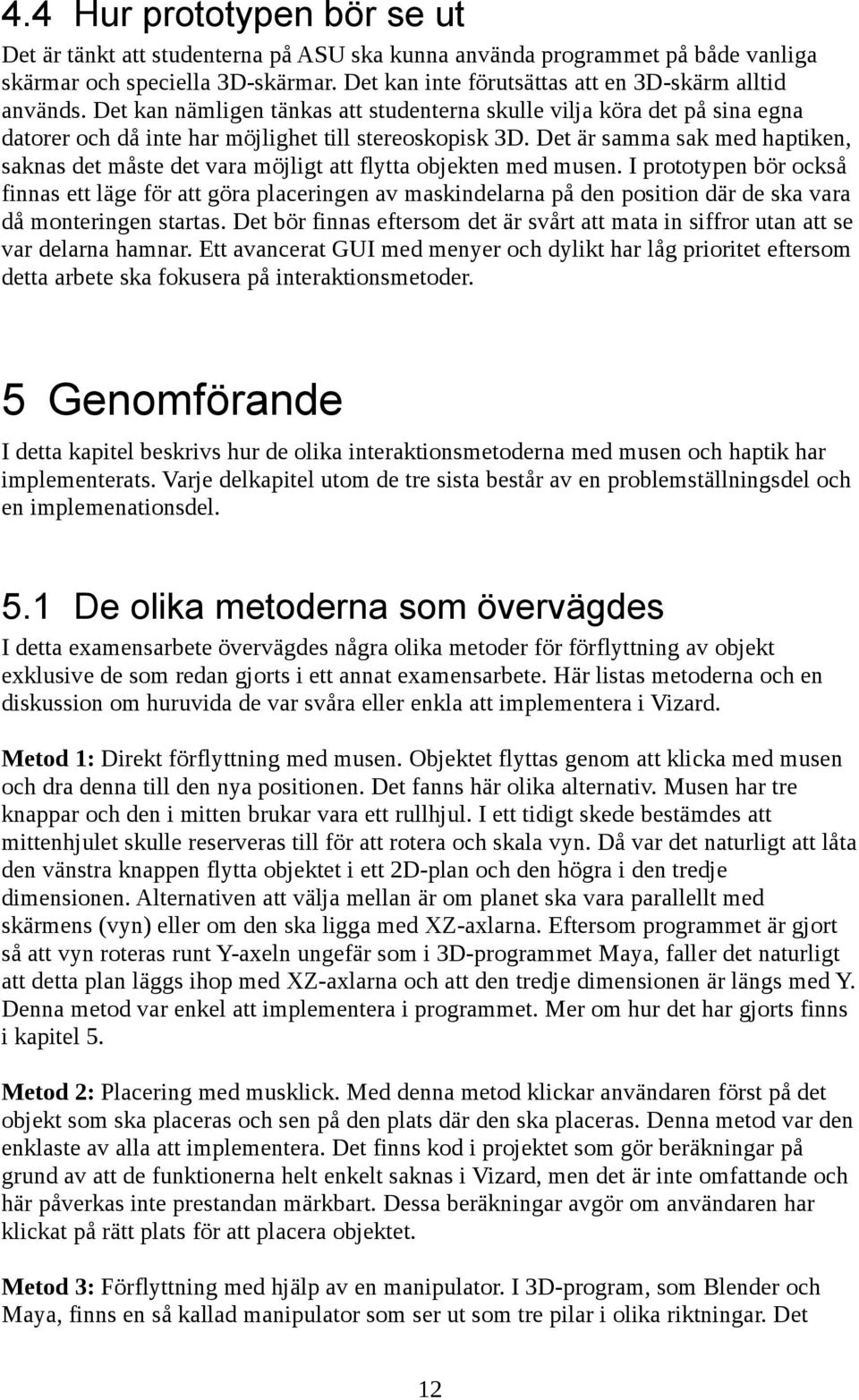 Det är samma sak med haptiken, saknas det måste det vara möjligt att flytta objekten med musen.