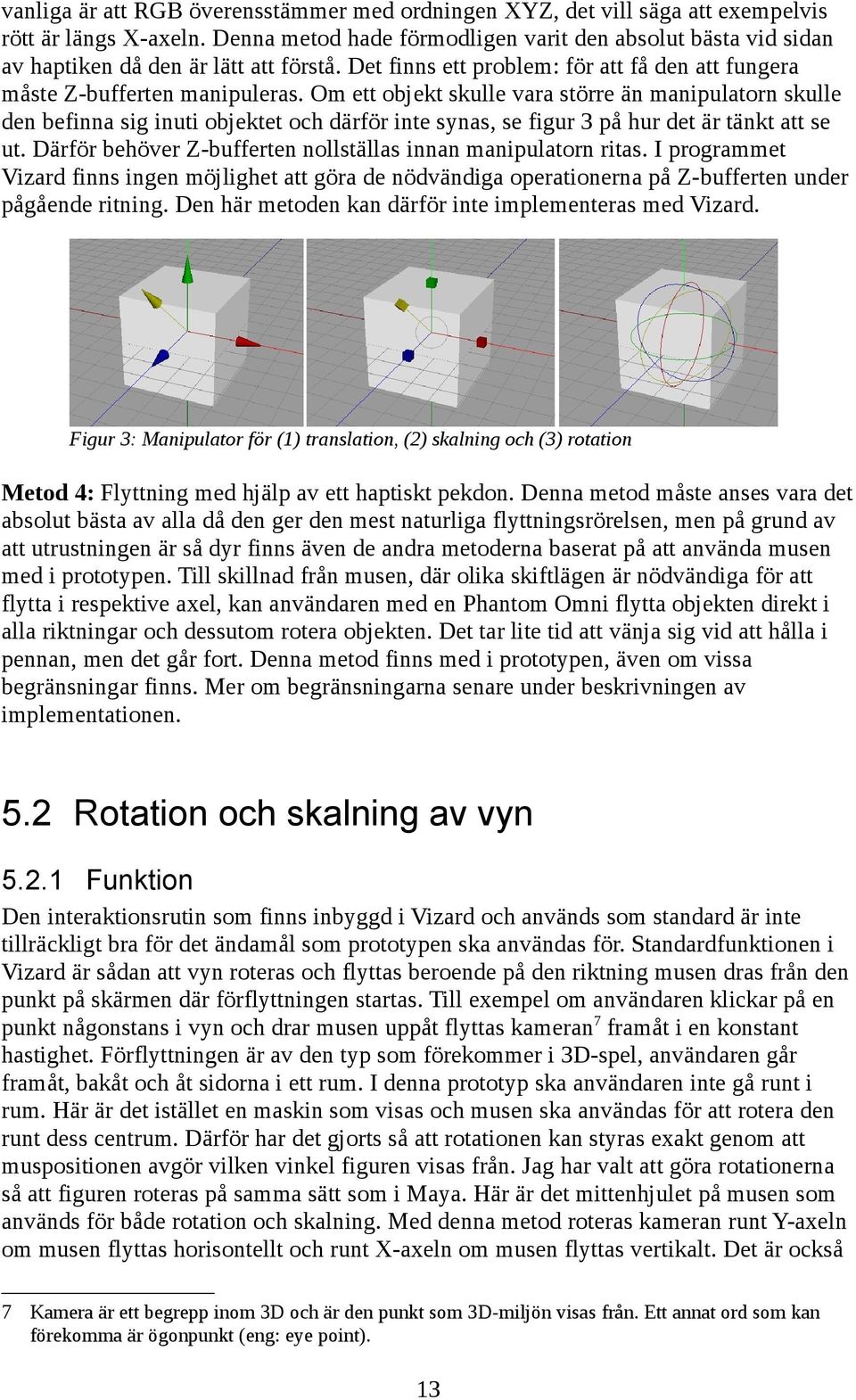Om ett objekt skulle vara större än manipulatorn skulle den befinna sig inuti objektet och därför inte synas, se figur 3 på hur det är tänkt att se ut.