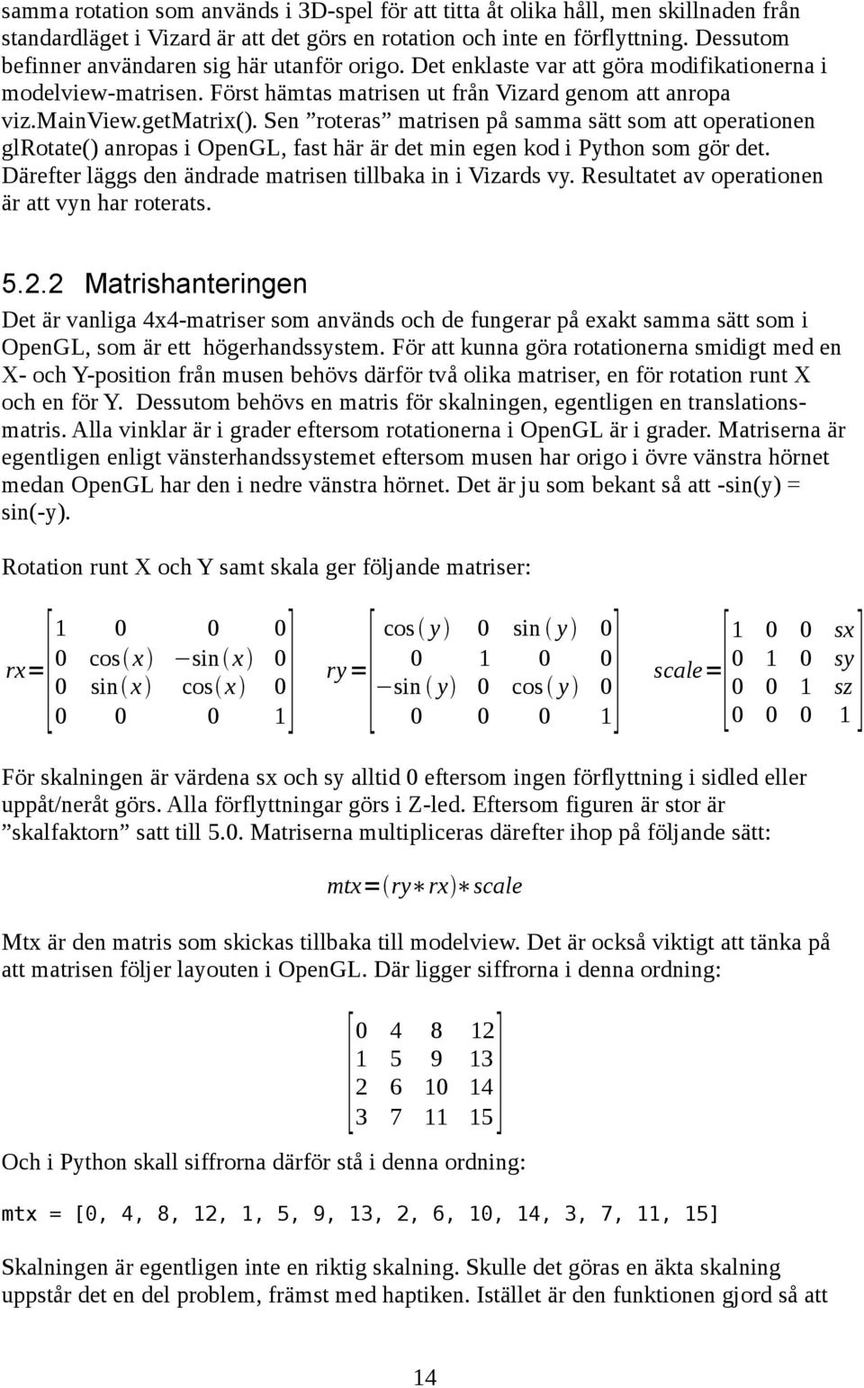 Sen roteras matrisen på samma sätt som att operationen glrotate() anropas i OpenGL, fast här är det min egen kod i Python som gör det. Därefter läggs den ändrade matrisen tillbaka in i Vizards vy.