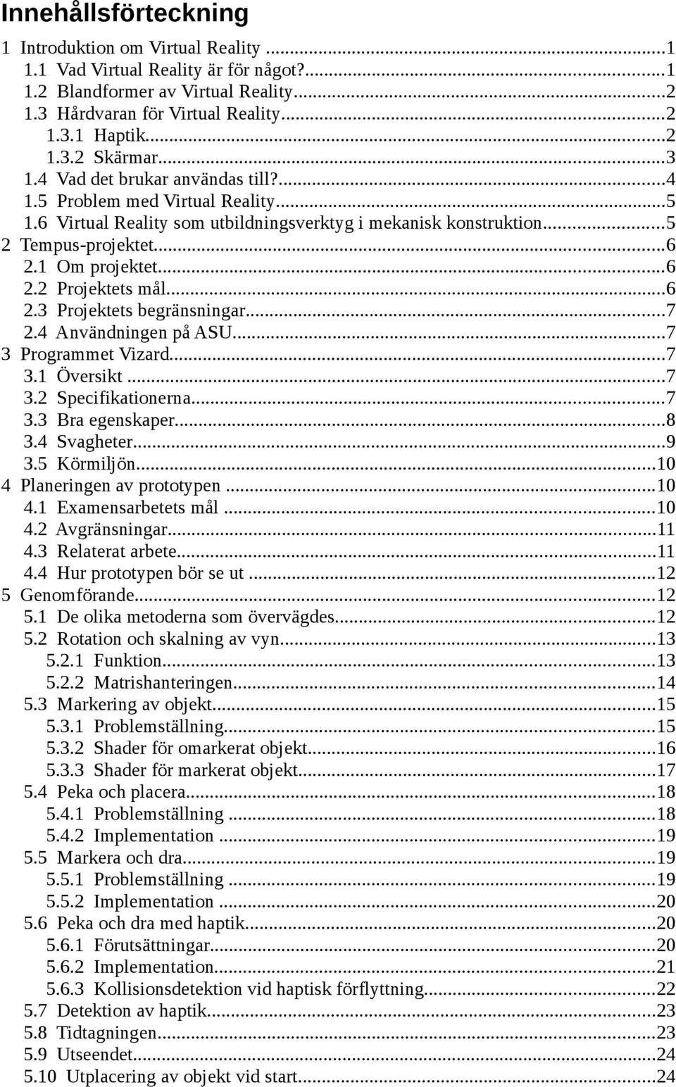 ..6 2.3 Projektets begränsningar...7 2.4 Användningen på ASU...7 3 Programmet Vizard...7 3.1 Översikt...7 3.2 Specifikationerna...7 3.3 Bra egenskaper...8 3.4 Svagheter...9 3.5 Körmiljön.