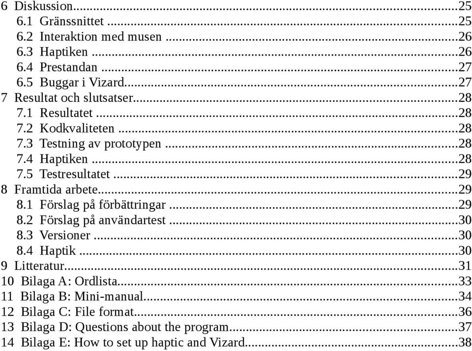 ..29 8 Framtida arbete...29 8.1 Förslag på förbättringar...29 8.2 Förslag på användartest...30 8.3 Versioner...30 8.4 Haptik...30 9 Litteratur.