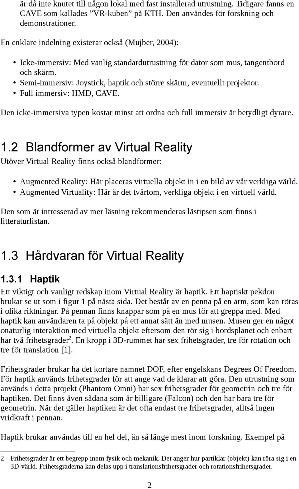 Semi-immersiv: Joystick, haptik och större skärm, eventuellt projektor. Full immersiv: HMD, CAVE. Den icke-immersiva typen kostar minst att ordna och full immersiv är betydligt dyrare. 1.