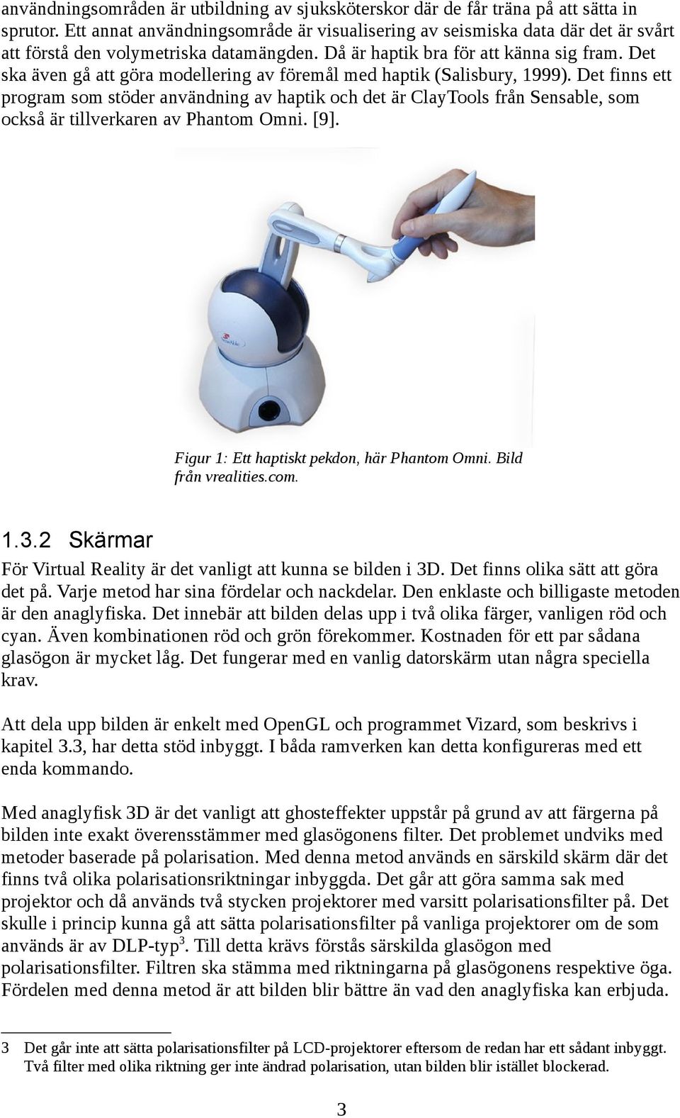 Det ska även gå att göra modellering av föremål med haptik (Salisbury, 1999).