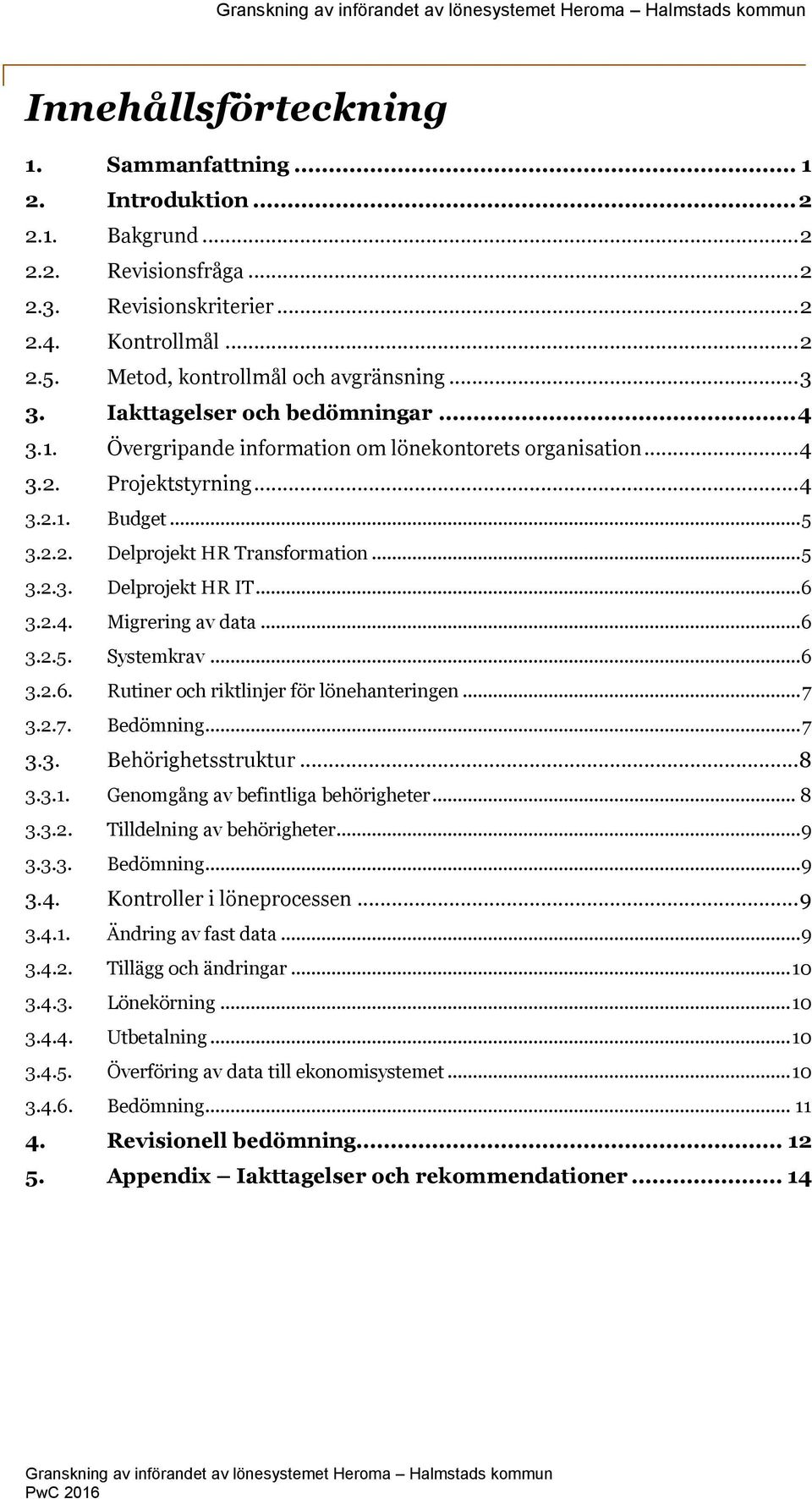 .. 5 3.2.2. Delprojekt HR Transformation... 5 3.2.3. Delprojekt HR IT... 6 3.2.4. Migrering av data... 6 3.2.5. Systemkrav... 6 3.2.6. Rutiner och riktlinjer för lönehanteringen... 7 3.2.7. Bedömning.