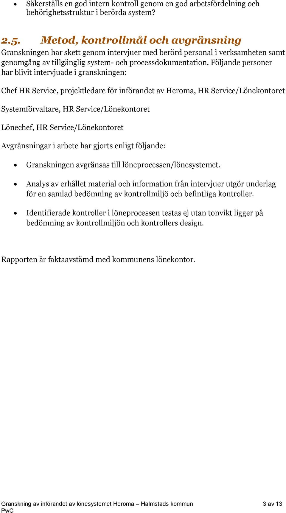 Följande personer har blivit intervjuade i granskningen: Chef HR Service, projektledare för införandet av Heroma, HR Service/Lönekontoret Systemförvaltare, HR Service/Lönekontoret Lönechef, HR