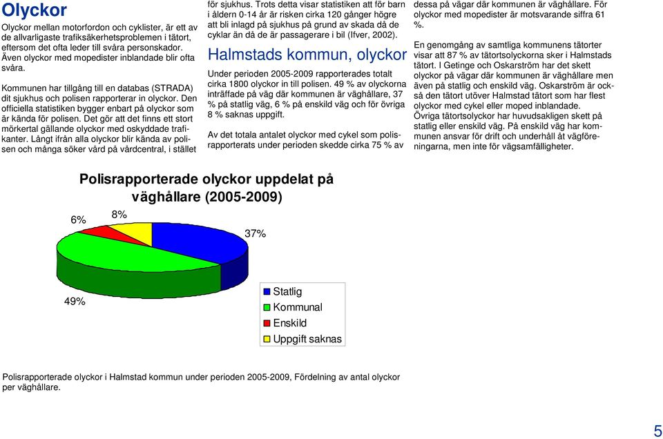 Den officiella statistiken bygger enbart på olyckor som är kända för polisen. Det gör att det finns ett stort mörkertal gällande olyckor med oskyddade trafikanter.