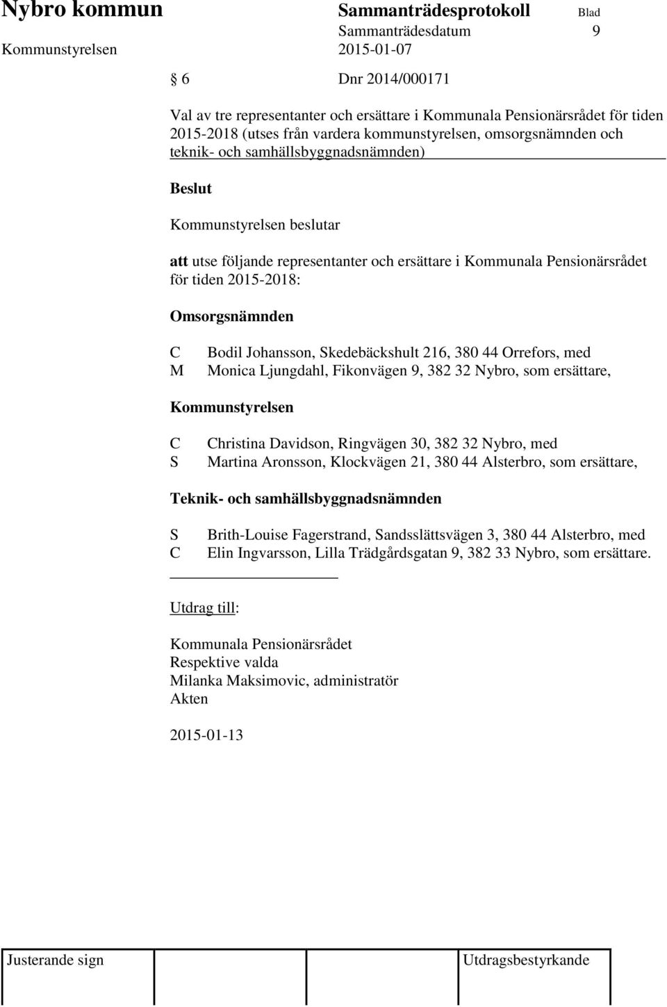 Monica Ljungdahl, Fikonvägen 9, 382 32 Nybro, som ersättare, Kommunstyrelsen hristina Davidson, Ringvägen 30, 382 32 Nybro, med Martina Aronsson, Klockvägen 21, 380 44 Alsterbro, som ersättare,