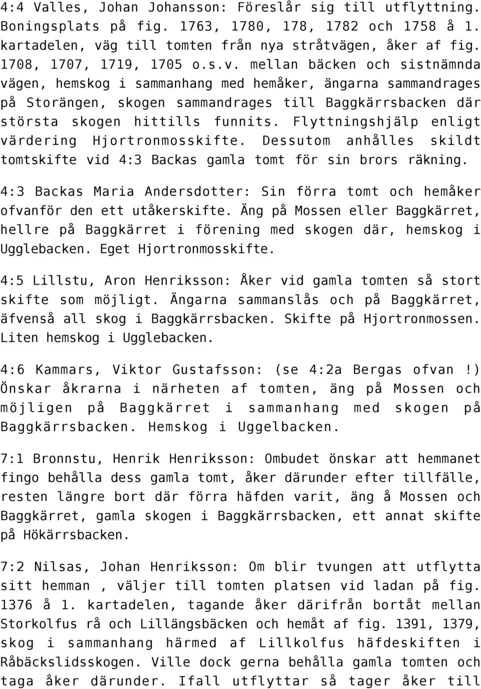 mellan bäcken och sistnämnda vägen, hemskog i sammanhang med hemåker, ängarna sammandrages på Storängen, skogen sammandrages till Baggkärrsbacken där största skogen hittills funnits.
