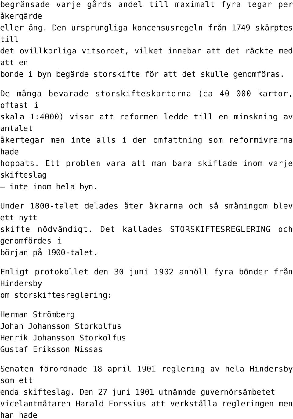De många bevarade storskifteskartorna (ca 40 000 kartor, oftast i skala 1:4000) visar att reformen ledde till en minskning av antalet åkertegar men inte alls i den omfattning som reformivrarna hade