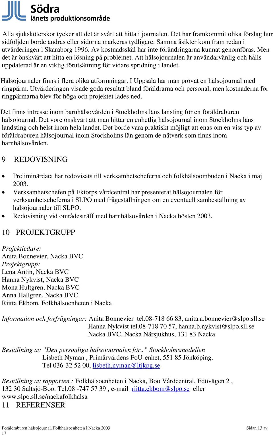 Att hälsojournalen är användarvänlig och hålls uppdaterad är en viktig förutsättning för vidare spridning i landet. Hälsojournaler finns i flera olika utformningar.
