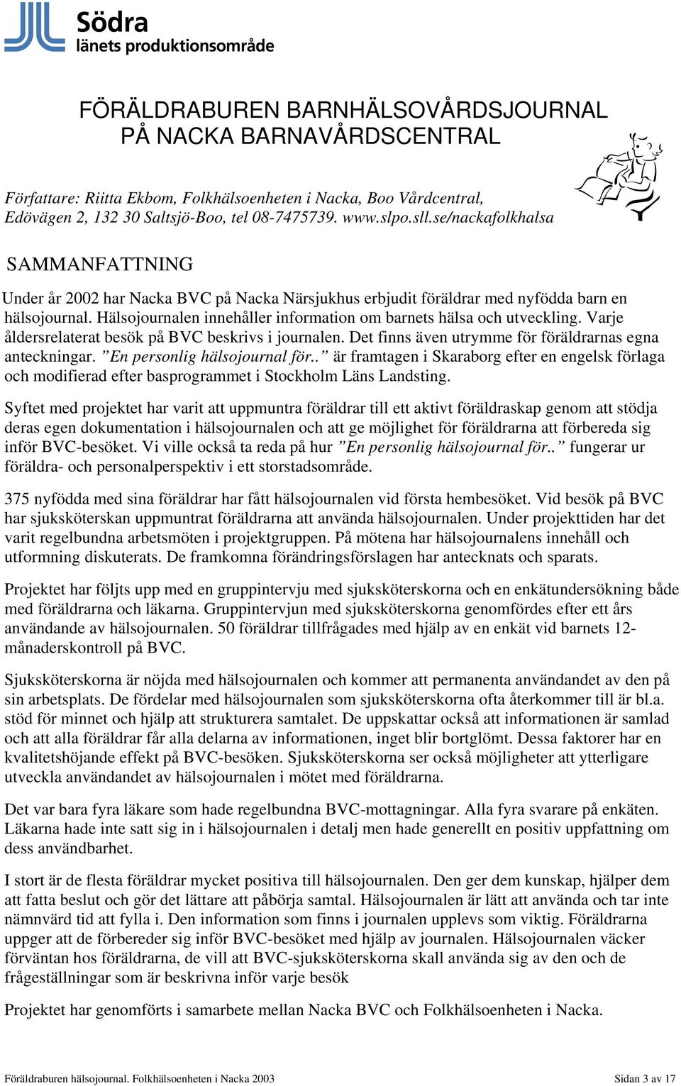 Hälsojournalen innehåller information om barnets hälsa och utveckling. Varje åldersrelaterat besök på BVC beskrivs i journalen. Det finns även utrymme för föräldrarnas egna anteckningar.