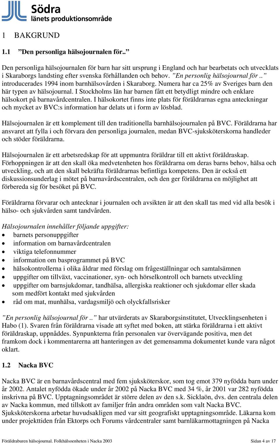 . introducerades 1994 inom barnhälsovården i Skaraborg. Numera har ca 25% av Sveriges barn den här typen av hälsojournal.