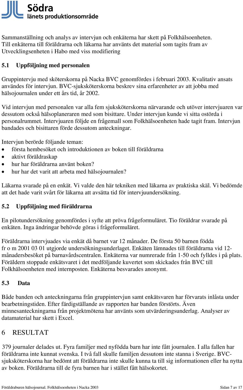 1 Uppföljning med personalen Gruppintervju med sköterskorna på Nacka BVC genomfördes i februari 2003. Kvalitativ ansats användes för intervjun.