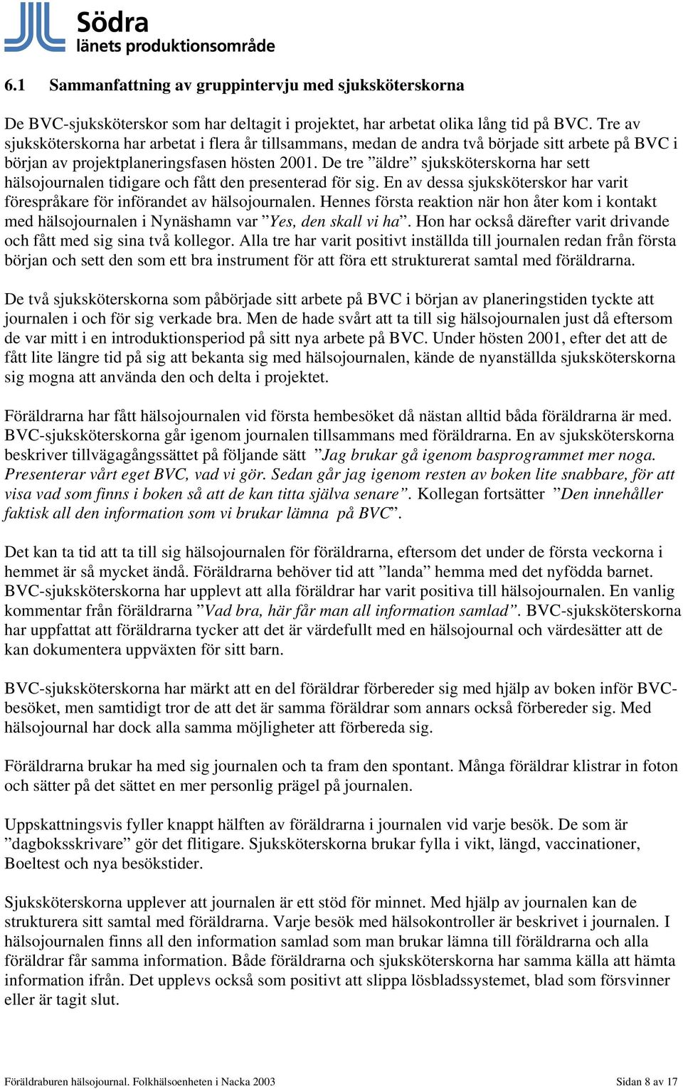 De tre äldre sjuksköterskorna har sett hälsojournalen tidigare och fått den presenterad för sig. En av dessa sjuksköterskor har varit förespråkare för införandet av hälsojournalen.