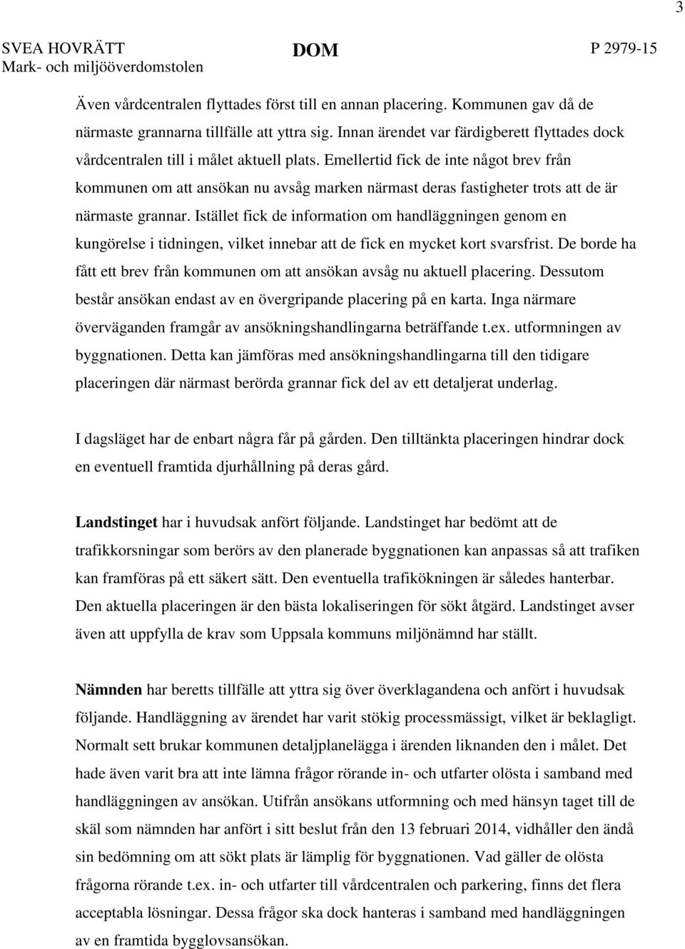 Emellertid fick de inte något brev från kommunen om att ansökan nu avsåg marken närmast deras fastigheter trots att de är närmaste grannar.