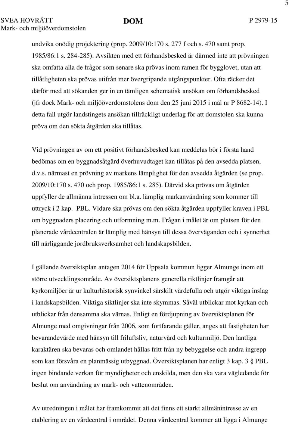 utgångspunkter. Ofta räcker det därför med att sökanden ger in en tämligen schematisk ansökan om förhandsbesked (jfr dock Mark- och miljööverdomstolens dom den 25 juni 2015 i mål nr P 8682-14).