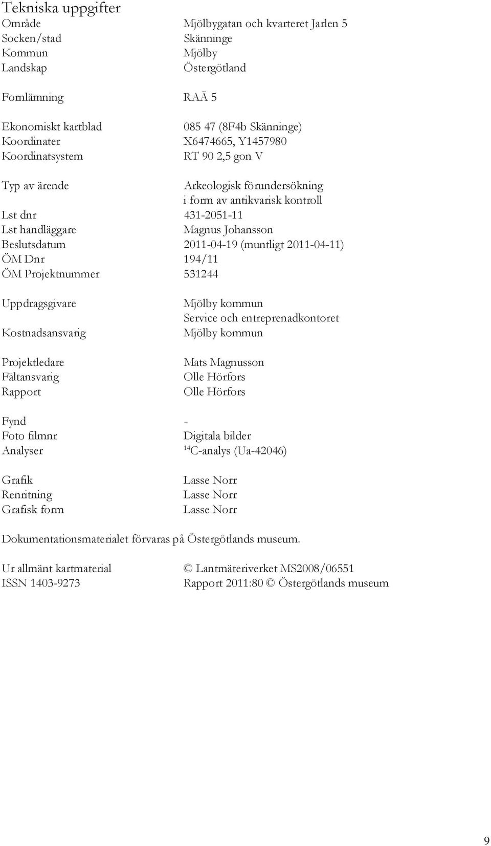 (muntligt 2011-04-11) ÖM Dnr 194/11 ÖM Projektnummer 531244 Uppdragsgivare Kostnadsansvarig Projektledare Fältansvarig Rapport Mjölby kommun Service och entreprenadkontoret Mjölby kommun Mats