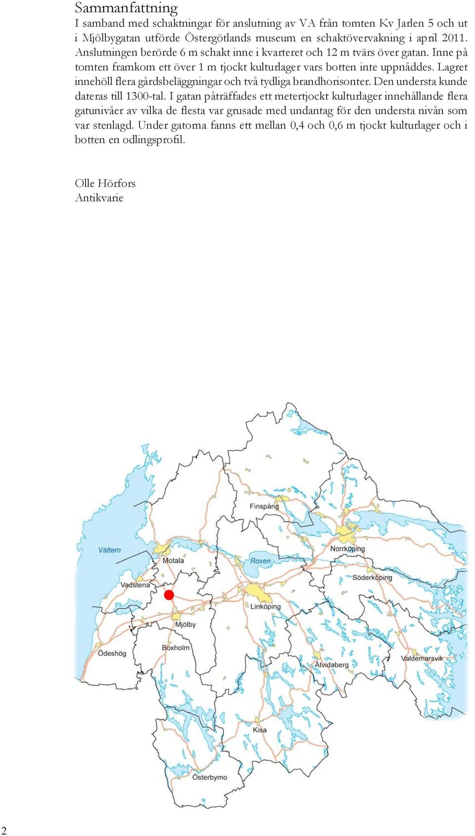 Lagret innehöll flera gårdsbeläggningar och två tydliga brandhorisonter. Den understa kunde dateras till 1300-tal.