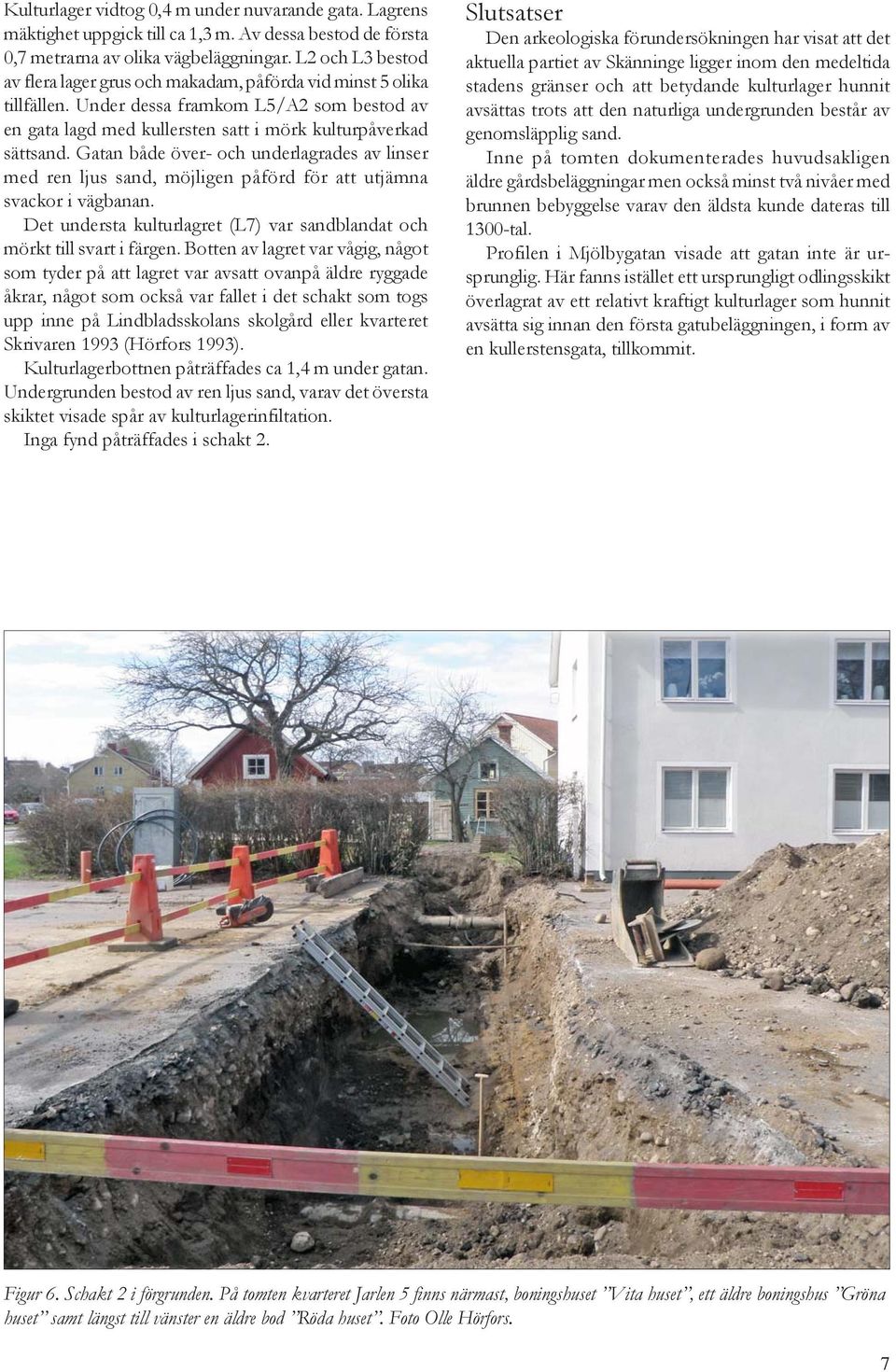 Gatan både över- och underlagrades av linser med ren ljus sand, möjligen påförd för att utjämna svackor i vägbanan. Det understa kulturlagret (L7) var sandblandat och mörkt till svart i färgen.