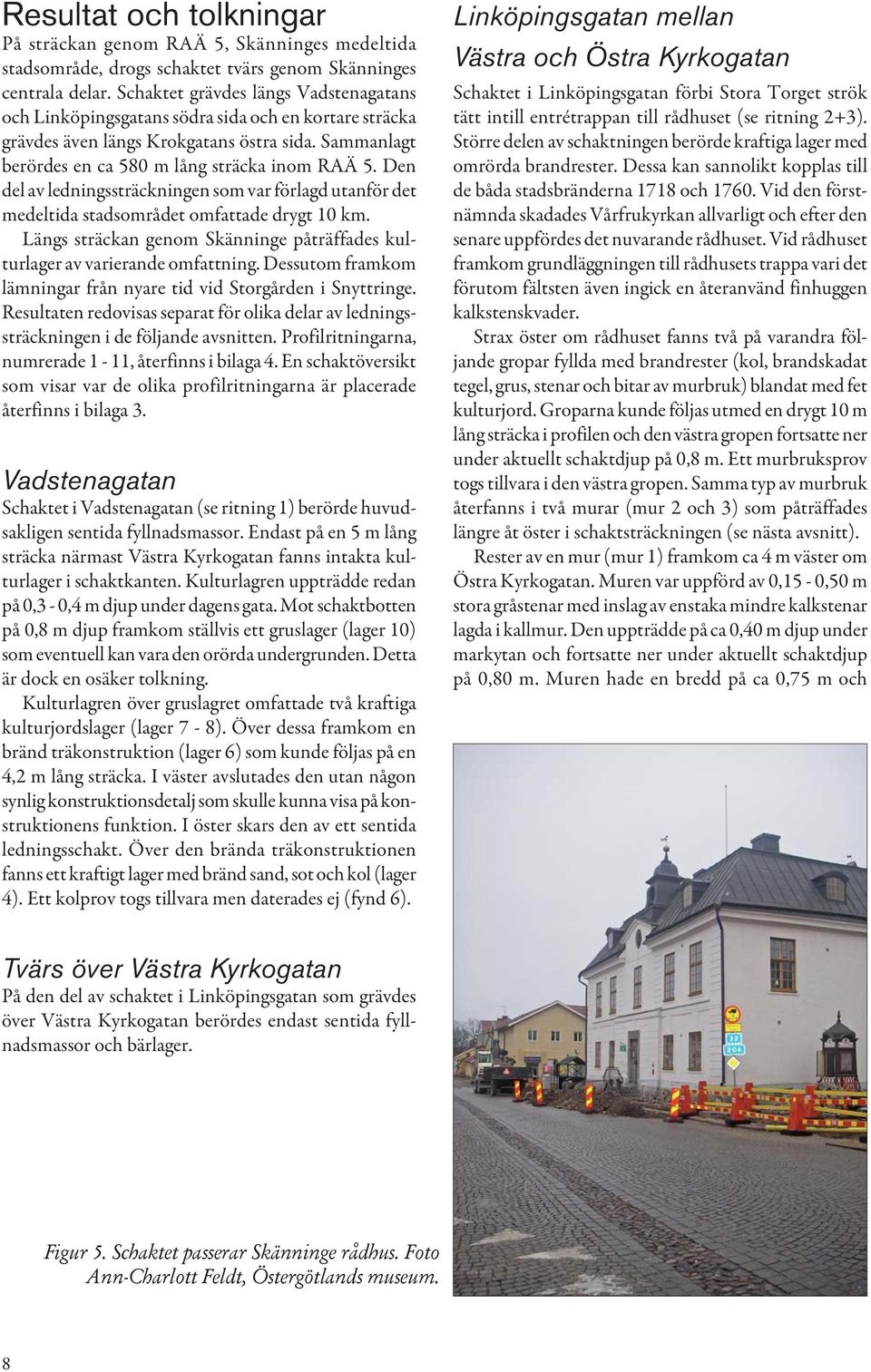 Den del av ledningssträckningen som var förlagd utanför det medeltida stadsområdet omfattade drygt 10 km. Längs sträckan genom känninge påträffades kulturlager av varierande omfattning.