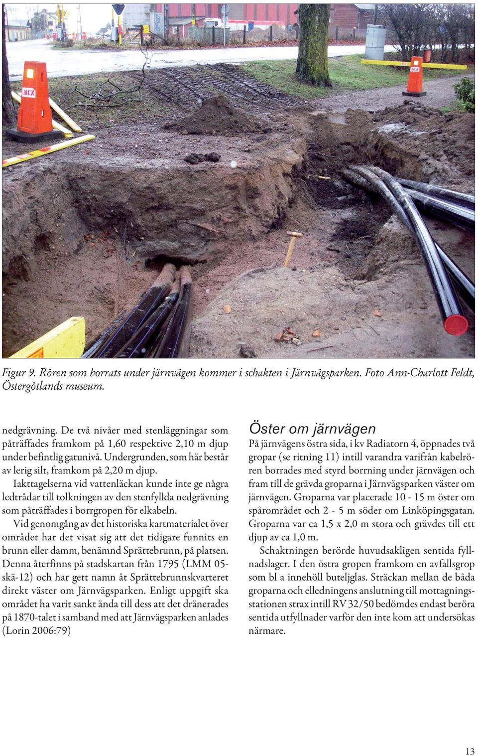 Iakttagelserna vid vattenläckan kunde inte ge några ledtrådar till tolkningen av den stenfyllda nedgrävning som påträffades i borrgropen för elkabeln.