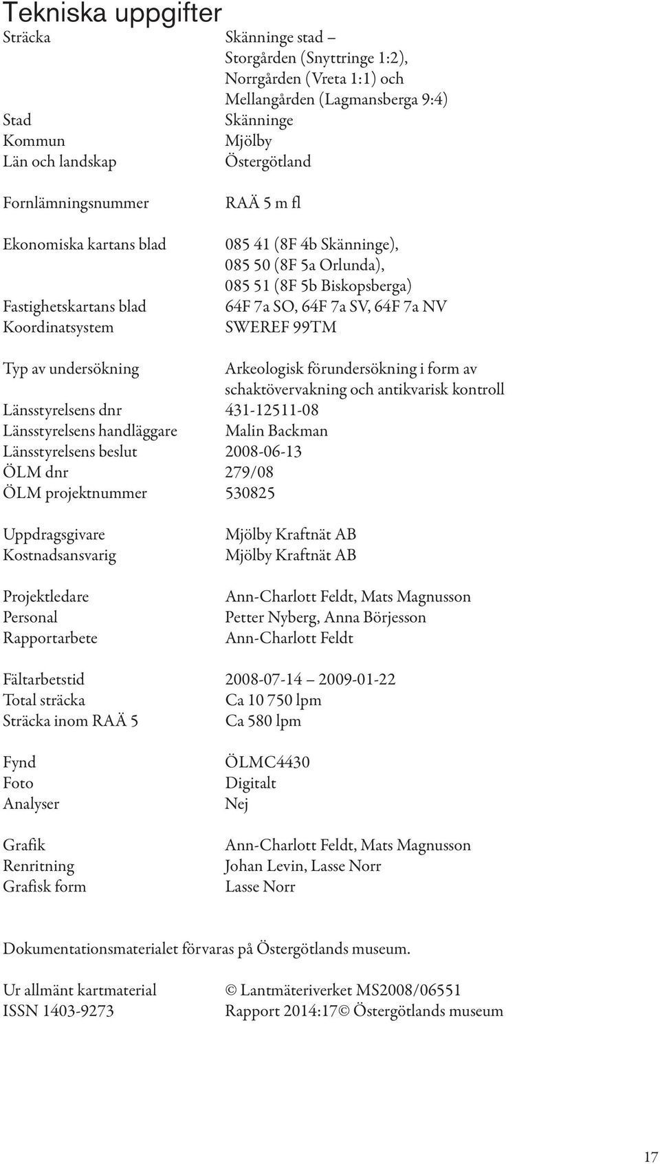 WEREF 99TM Typ av undersökning Arkeologisk förundersökning i form av schaktövervakning och antikvarisk kontroll Länsstyrelsens dnr 431-12511-08 Länsstyrelsens handläggare Malin Backman Länsstyrelsens