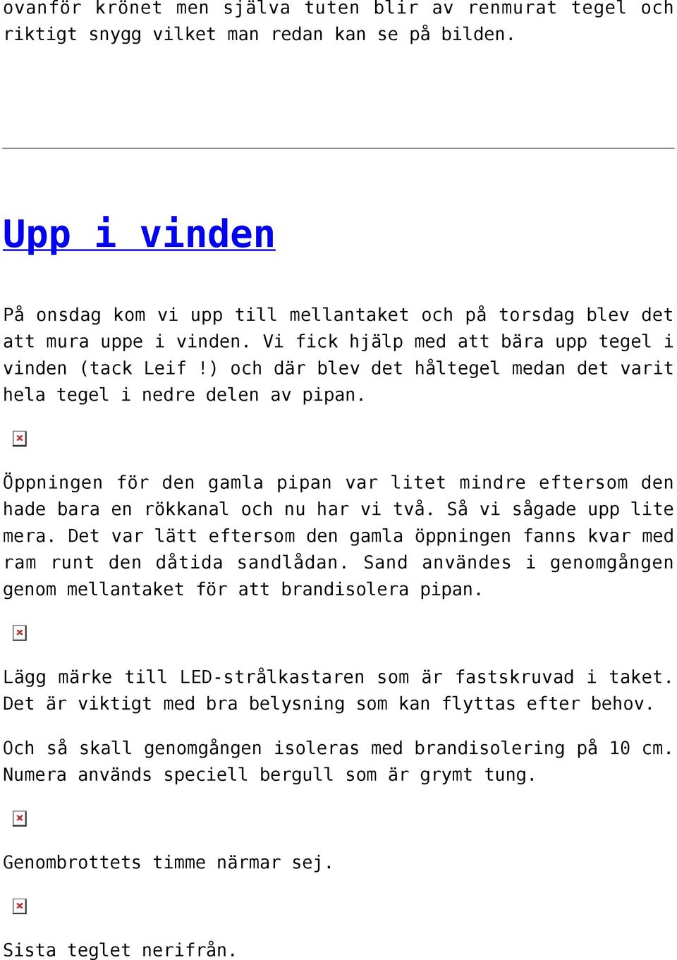 ) och där blev det håltegel medan det varit hela tegel i nedre delen av pipan. Öppningen för den gamla pipan var litet mindre eftersom den hade bara en rökkanal och nu har vi två.