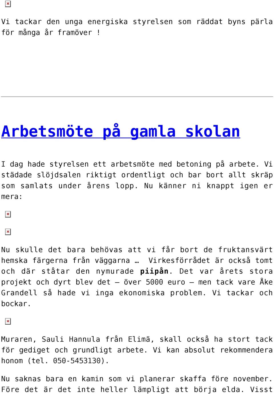 Nu känner ni knappt igen er mera: Nu skulle det bara behövas att vi får bort de fruktansvärt hemska färgerna från väggarna Virkesförrådet är också tomt och där ståtar den nymurade piipån.