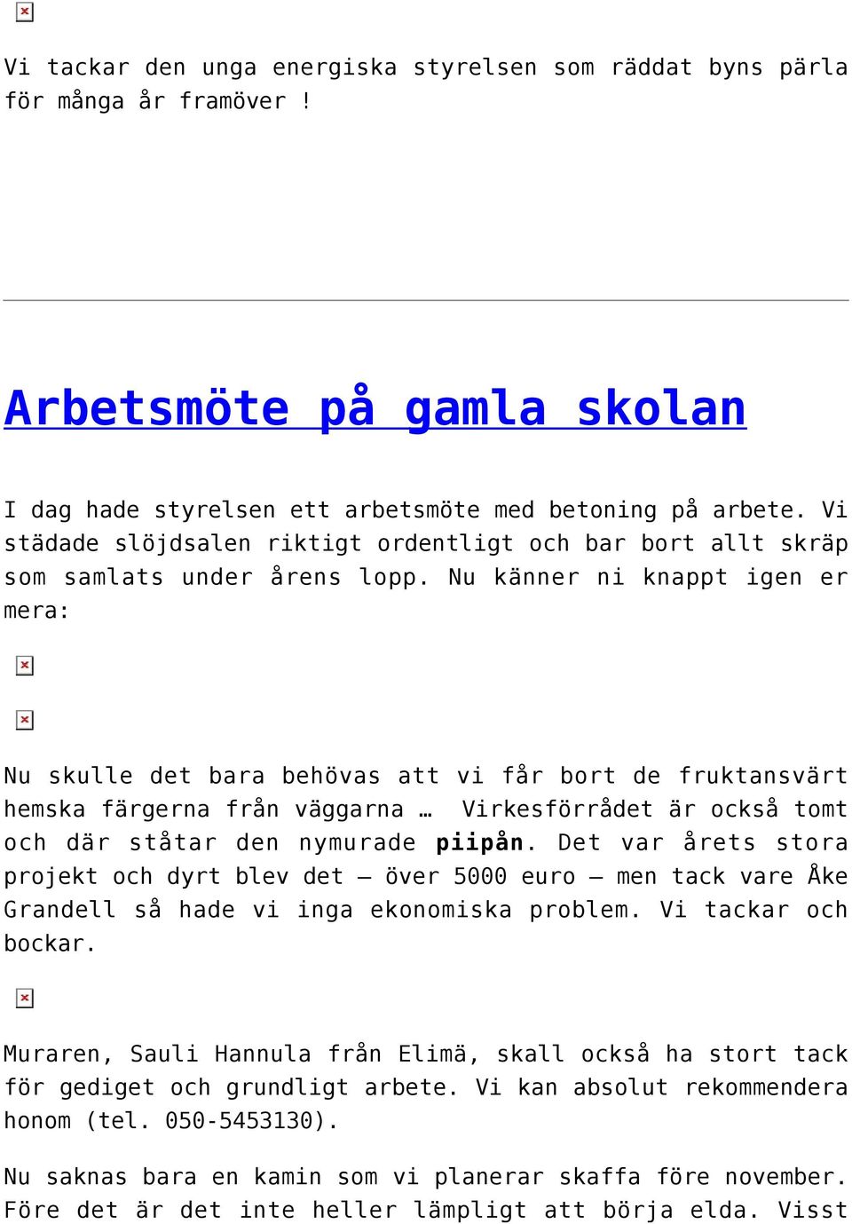 Nu känner ni knappt igen er mera: Nu skulle det bara behövas att vi får bort de fruktansvärt hemska färgerna från väggarna Virkesförrådet är också tomt och där ståtar den nymurade piipån.