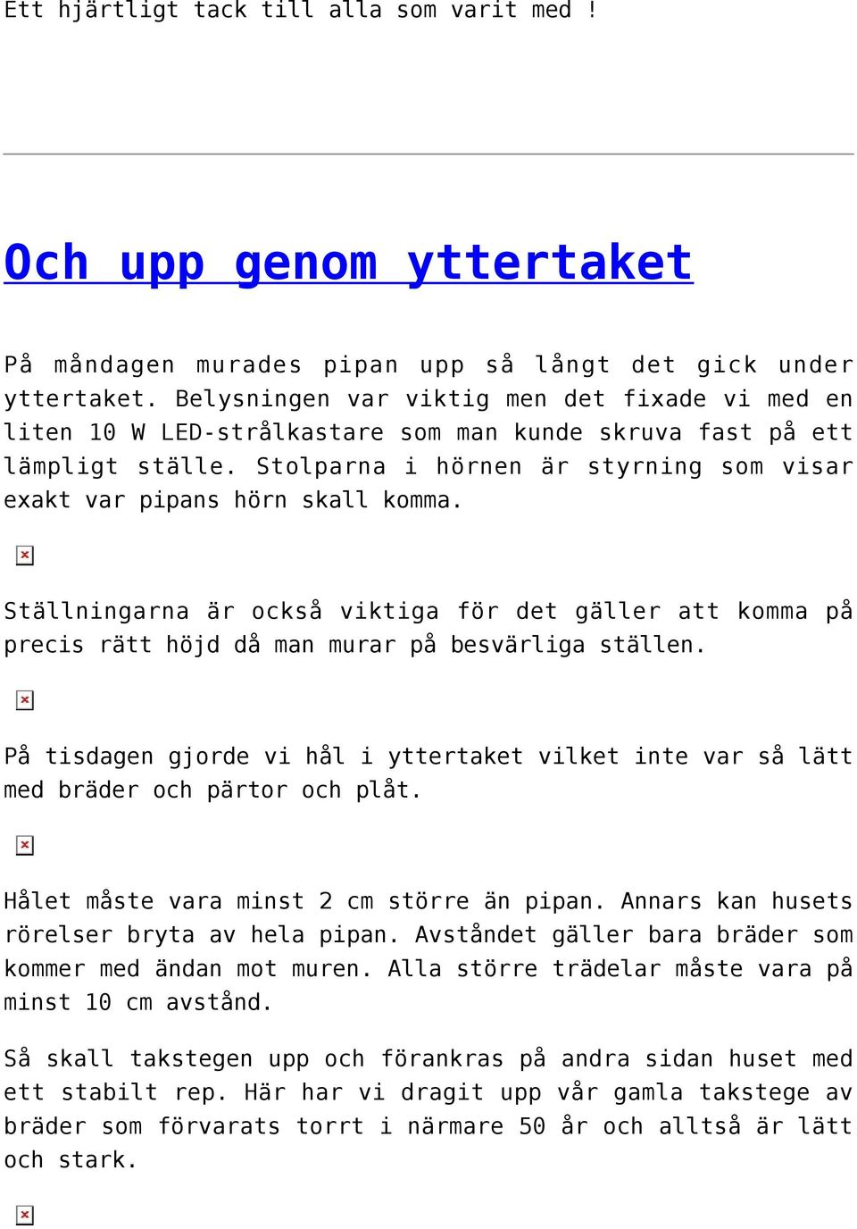 Stolparna i hörnen är styrning som visar exakt var pipans hörn skall komma. Ställningarna är också viktiga för det gäller att komma på precis rätt höjd då man murar på besvärliga ställen.