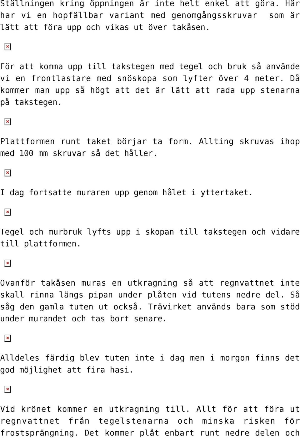 Plattformen runt taket börjar ta form. Allting skruvas ihop med 100 mm skruvar så det håller. I dag fortsatte muraren upp genom hålet i yttertaket.