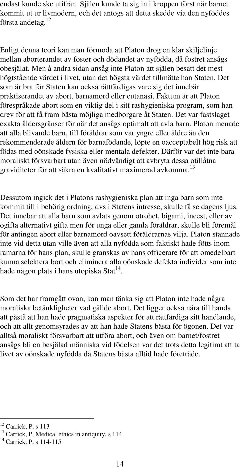 Men å andra sidan ansåg inte Platon att själen besatt det mest högtstående värdet i livet, utan det högsta värdet tillmätte han Staten.