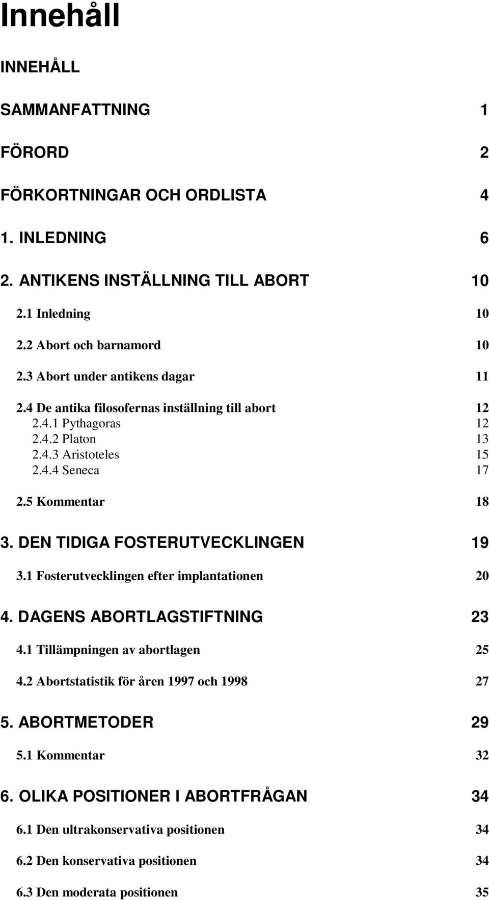 DEN TIDIGA FOSTERUTVECKLINGEN 19 3.1 Fosterutvecklingen efter implantationen 20 4. DAGENS ABORTLAGSTIFTNING 23 4.1 Tillämpningen av abortlagen 25 4.