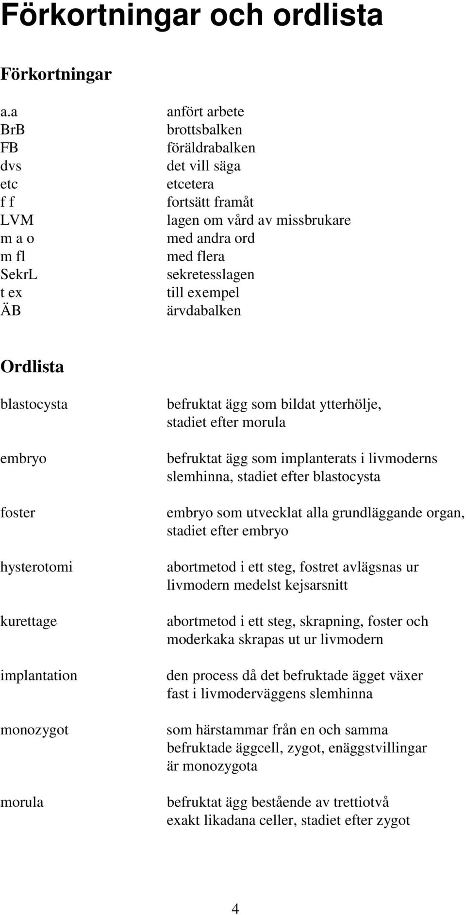 till exempel ärvdabalken Ordlista blastocysta embryo foster hysterotomi kurettage implantation monozygot morula befruktat ägg som bildat ytterhölje, stadiet efter morula befruktat ägg som