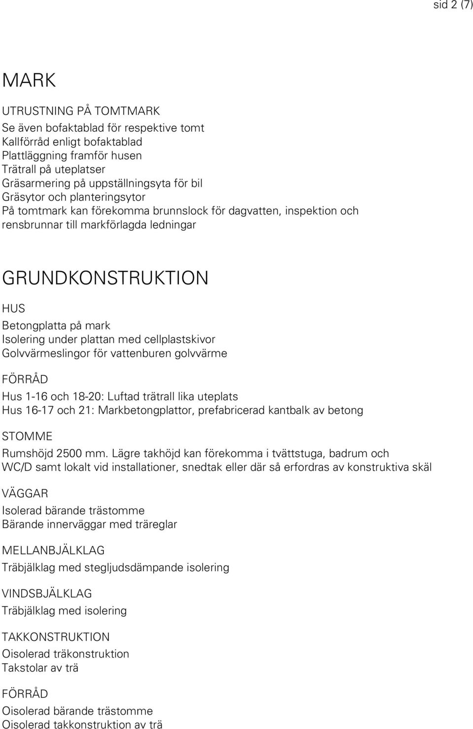 plattan med cellplastskivor Golvvärmeslingor för vattenburen golvvärme FÖRRÅD Hus 1-16 och 18-20: Luftad trätrall lika uteplats Hus 16-17 och 21: Markbetongplattor, prefabricerad kantbalk av betong