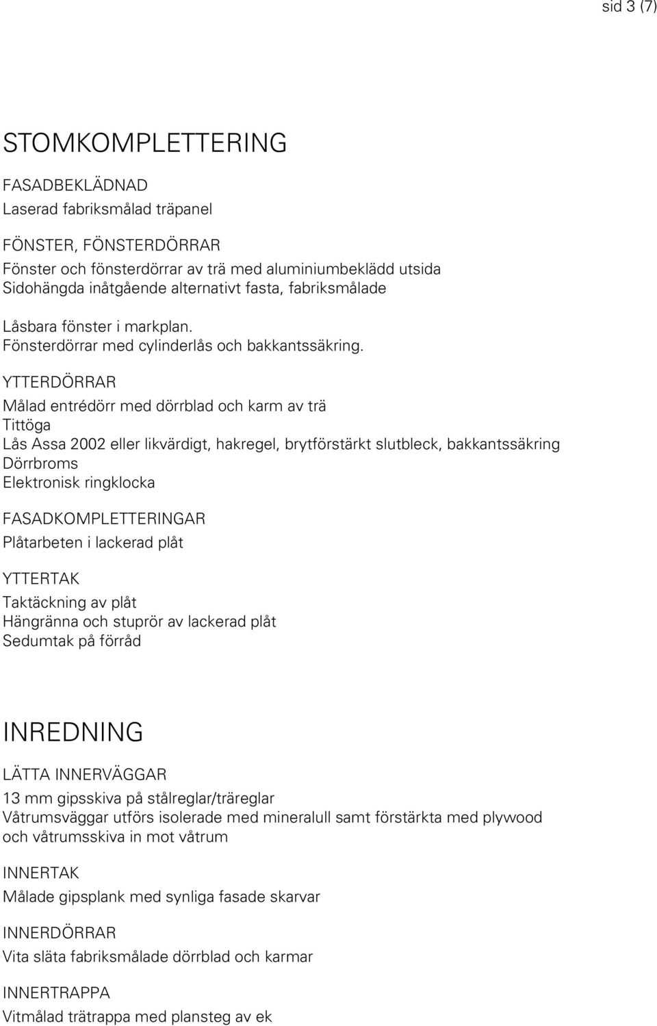 YTTERDÖRRAR entrédörr med dörrblad och karm av trä Tittöga Lås Assa 2002 eller likvärdigt, hakregel, brytförstärkt slutbleck, bakkantssäkring Dörrbroms Elektronisk ringklocka FASADKOMPLETTERINGAR