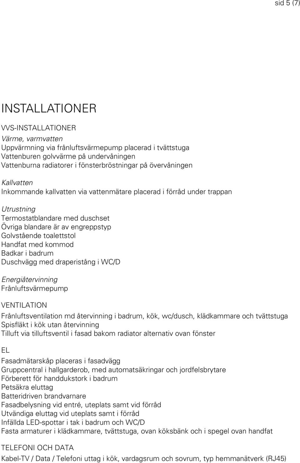 Golvstående toalettstol Handfat med kommod Badkar i badrum Duschvägg med draperistång i WC/D Energiåtervinning Frånluftsvärmepump VENTILATION Frånluftsventilation md återvinning i badrum, kök,