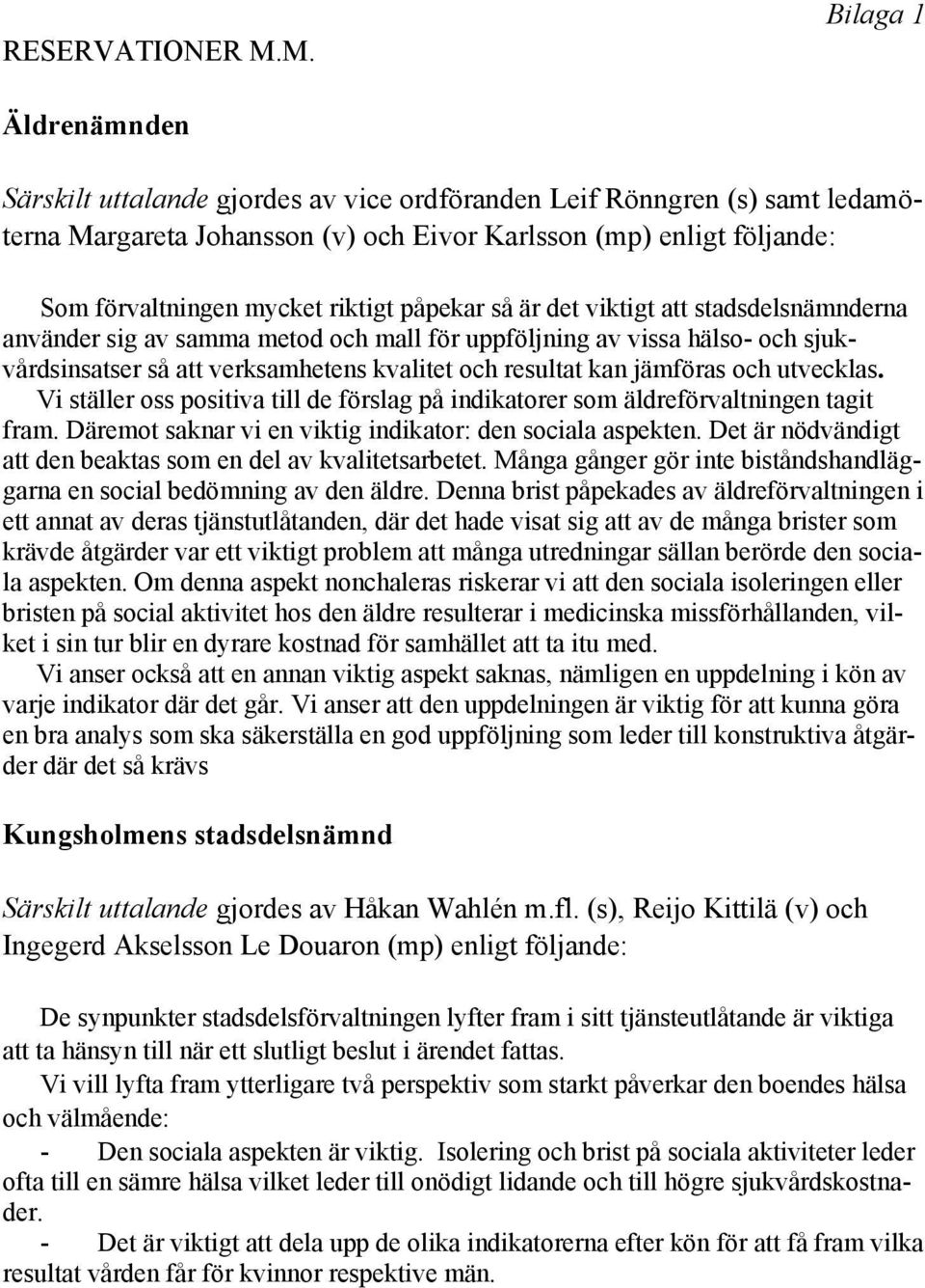 riktigt påpekar så är det viktigt att stadsdelsnämnderna använder sig av samma metod och mall för uppföljning av vissa hälso- och sjukvårdsinsatser så att verksamhetens kvalitet och resultat kan