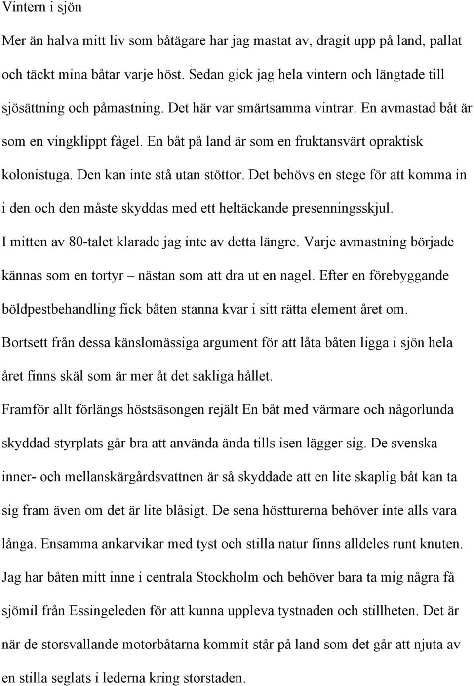 En båt på land är som en fruktansvärt opraktisk kolonistuga. Den kan inte stå utan stöttor. Det behövs en stege för att komma in i den och den måste skyddas med ett heltäckande presenningsskjul.
