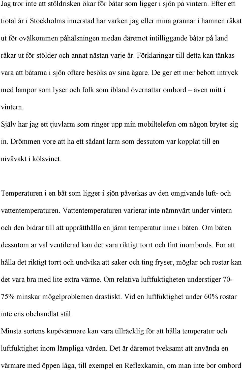 nästan varje år. Förklaringar till detta kan tänkas vara att båtarna i sjön oftare besöks av sina ägare.