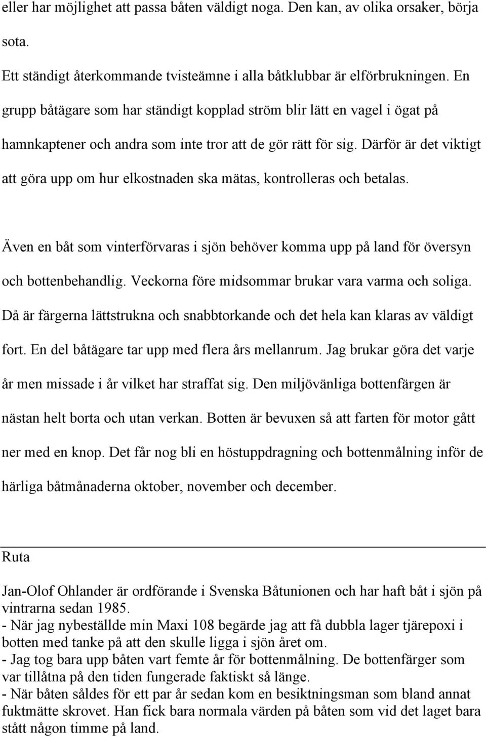Därför är det viktigt att göra upp om hur elkostnaden ska mätas, kontrolleras och betalas. Även en båt som vinterförvaras i sjön behöver komma upp på land för översyn och bottenbehandlig.